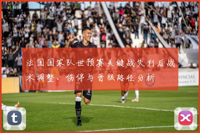 法国国家队世预赛关键战失利后战术调整、伤停与晋级路径分析