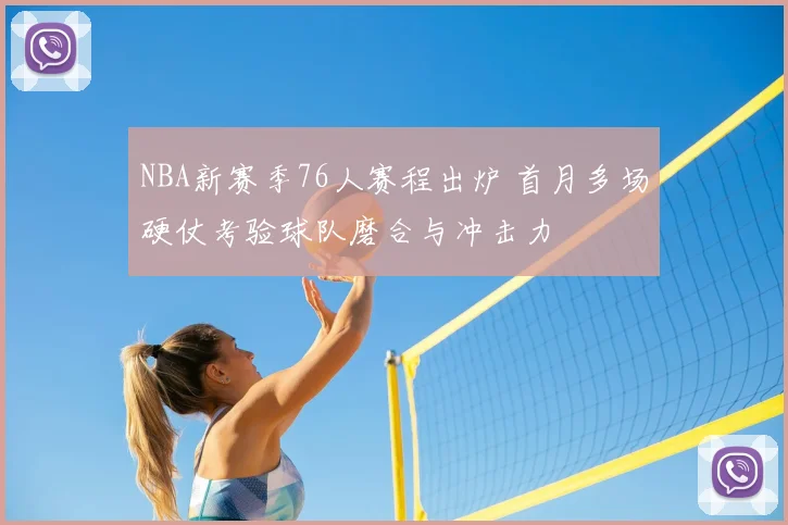 NBA新赛季76人赛程出炉 首月多场硬仗考验球队磨合与冲击力