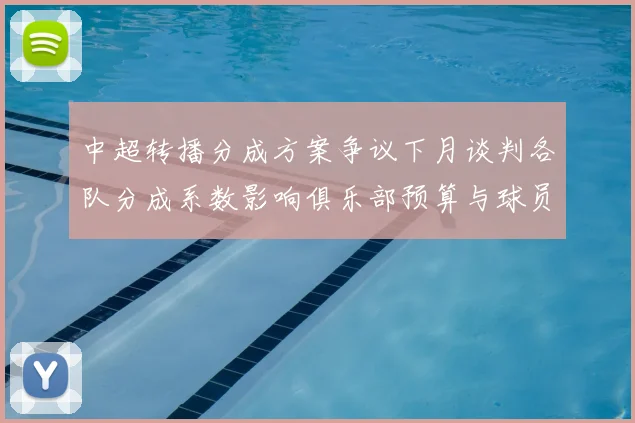 中超转播分成方案争议下月谈判各队分成系数影响俱乐部预算与球员薪资