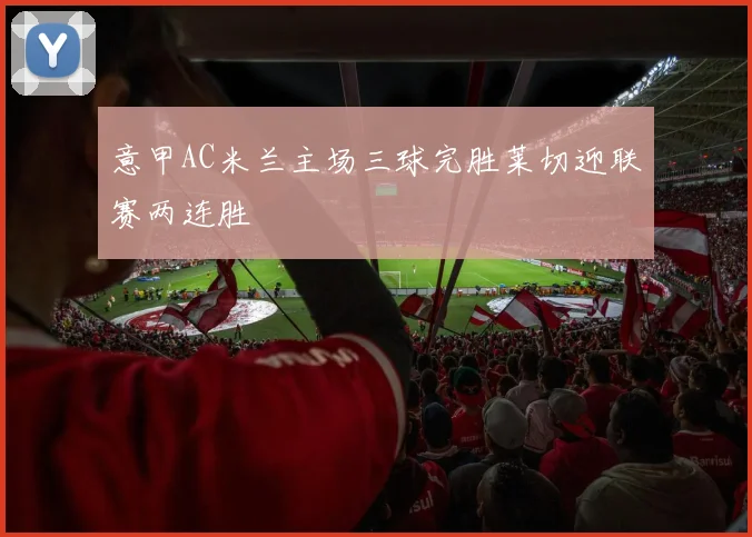 意甲AC米兰主场三球完胜莱切迎联赛两连胜