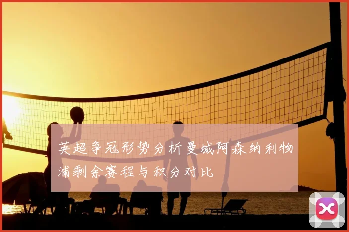英超争冠形势分析曼城阿森纳利物浦剩余赛程与积分对比