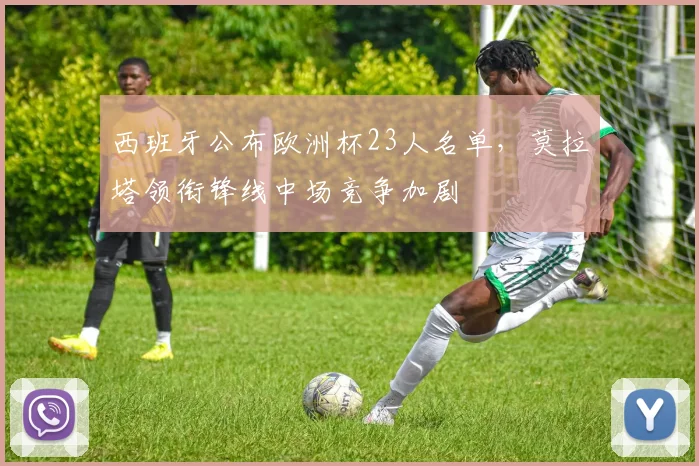 西班牙公布欧洲杯23人名单，莫拉塔领衔锋线中场竞争加剧