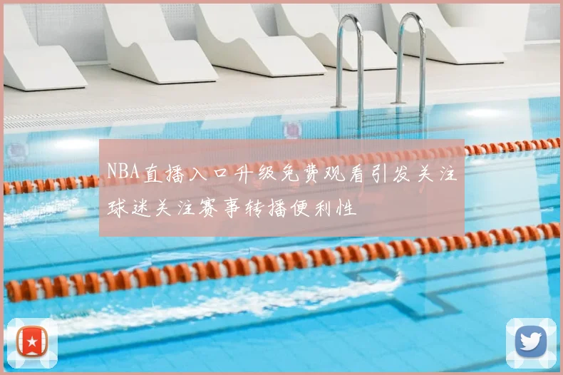 NBA直播入口升级免费观看引发关注球迷关注赛事转播便利性