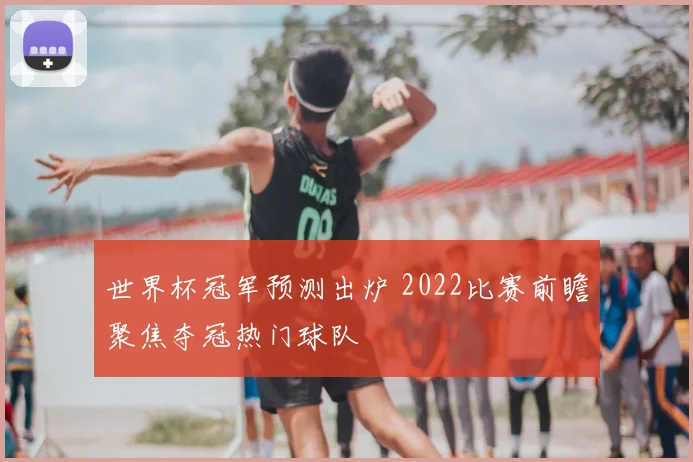 世界杯冠军预测出炉 2022比赛前瞻聚焦夺冠热门球队