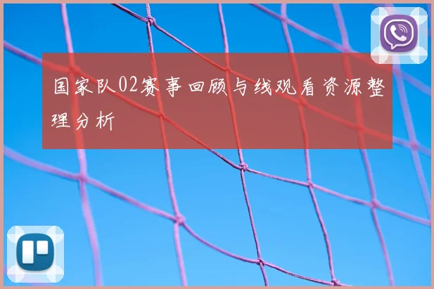 国家队02赛事回顾与线观看资源整理分析