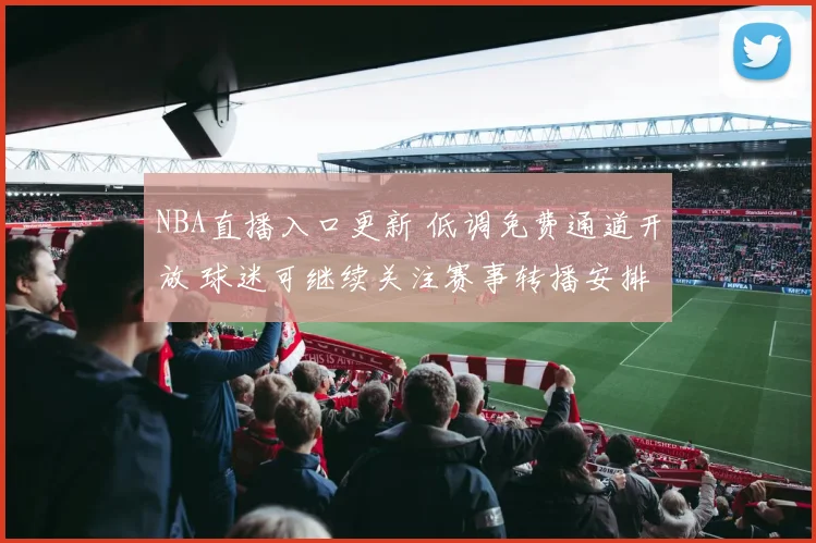 NBA直播入口更新 低调免费通道开放 球迷可继续关注赛事转播安排