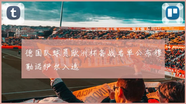 德国队球员欧洲杯备战名单公布穆勒诺伊尔入选