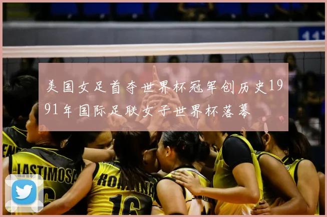 美国女足首夺世界杯冠军创历史1991年国际足联女子世界杯落幕