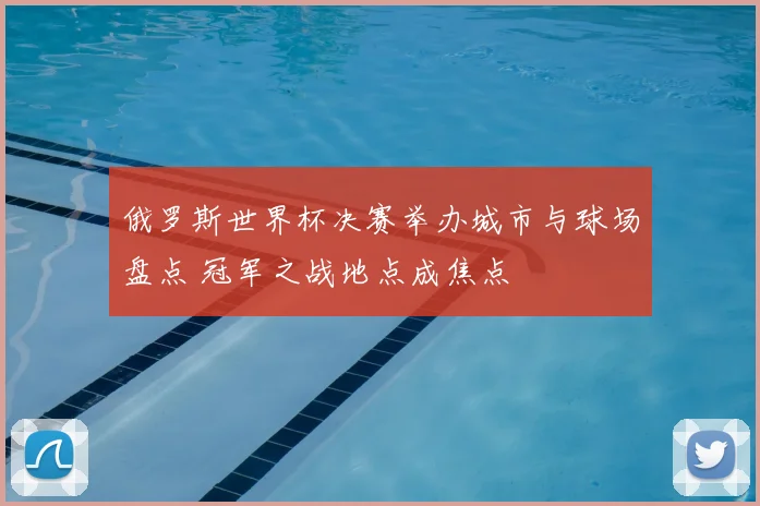 俄罗斯世界杯决赛举办城市与球场盘点 冠军之战地点成焦点