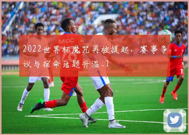 2022世界杯魔咒再被提起,赛事争议与宿命话题升温_1
