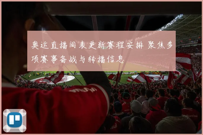 奥运直播间表更新赛程安排 聚焦多项赛事备战与转播信息