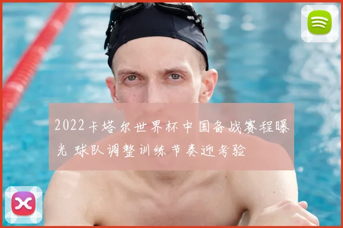 2022卡塔尔世界杯中国备战赛程曝光 球队调整训练节奏迎考验