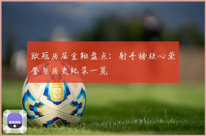 欧冠历届金靴盘点:射手榜核心荣誉与历史纪录一览