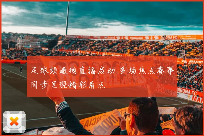 足球频道线直播启动 多场焦点赛事同步呈现精彩看点