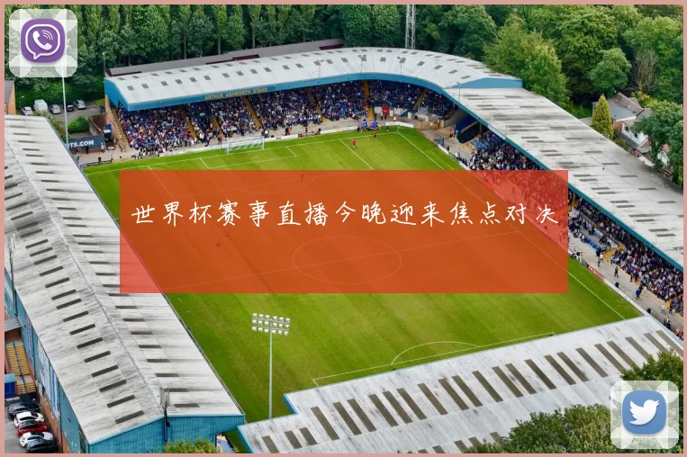 世界杯赛事直播今晚迎来焦点对决