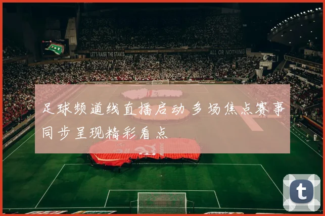 足球频道线直播启动 多场焦点赛事同步呈现精彩看点