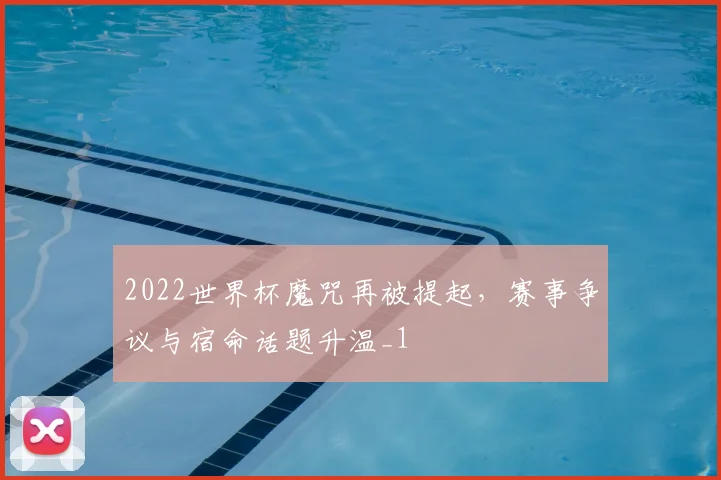 2022世界杯魔咒再被提起,赛事争议与宿命话题升温_1